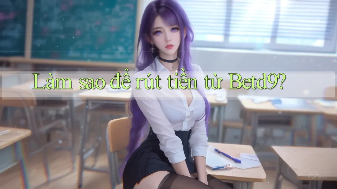 Làm sao để rút tiền từ Betd9? Làm sao để rút tiền từ Betd9?