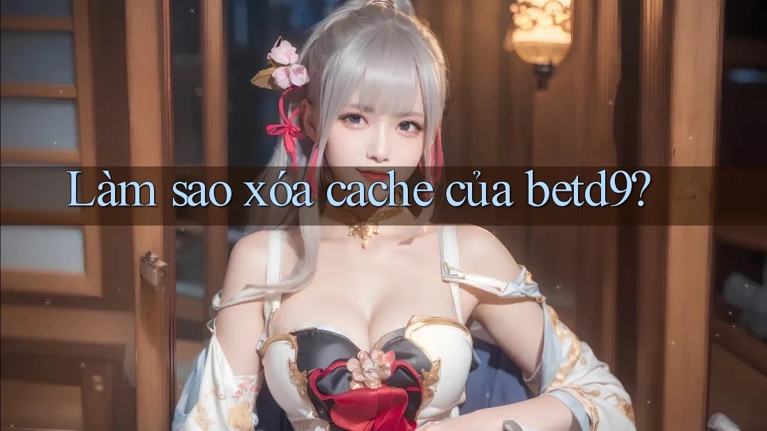 Làm sao xóa cache của betd9? Làm sao xóa cache của betd9?