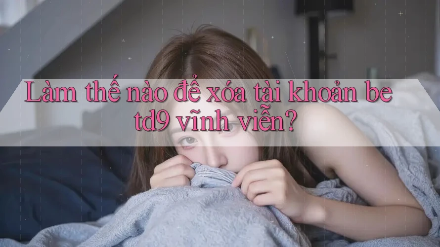Làm thế nào để xóa tài khoản betd9 vĩnh viễn?