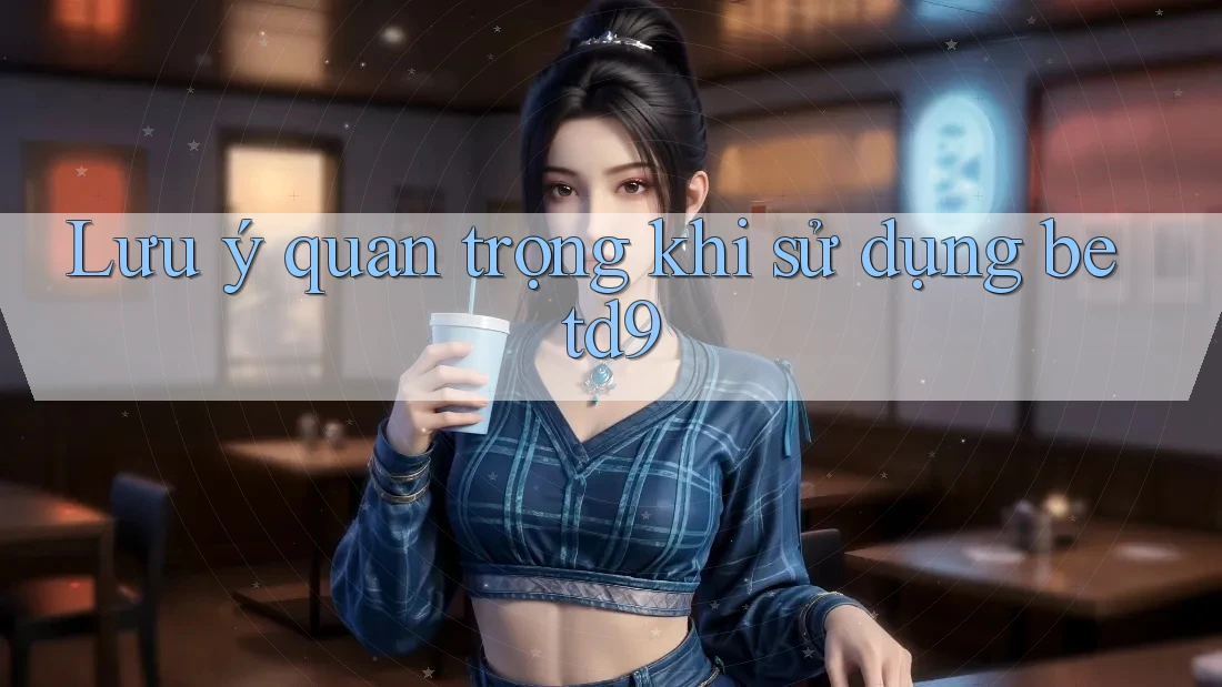 Lưu ý quan trọng khi sử dụng Betd9 Lưu ý quan trọng khi sử dụng Betd9