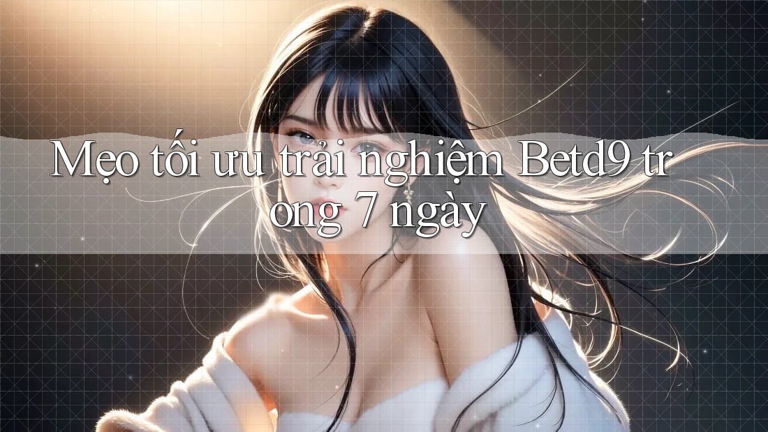 Mẹo tối ưu trải nghiệm Betd9 trong 7 ngày Mẹo tối ưu trải nghiệm Betd9 trong 7 ngày