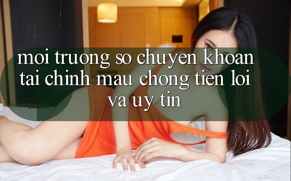 Môi trường số Chuyển khoản Tài Chính: Mau Chóng, Tiện Lợi Và Uy tín Môi trường số Chuyển khoản Tài Chính: Mau Chóng, Tiện Lợi Và Uy tín