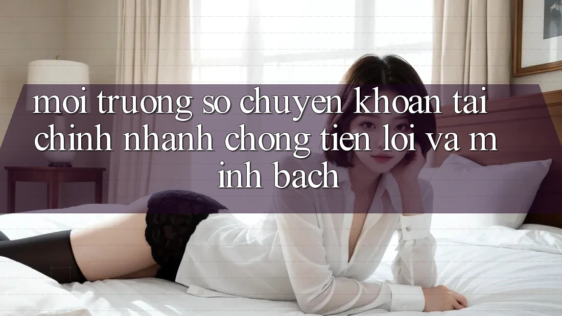 Môi trường số Chuyển khoản Tài Chính: Nhanh Chóng, Tiện Lợi Và Minh Bạch Môi trường số Chuyển khoản Tài Chính: Nhanh Chóng, Tiện Lợi Và Minh Bạch