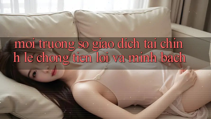 Môi trường số Giao Dịch Tài Chính: Lẹ Chóng, Tiện Lợi Và Minh Bạch