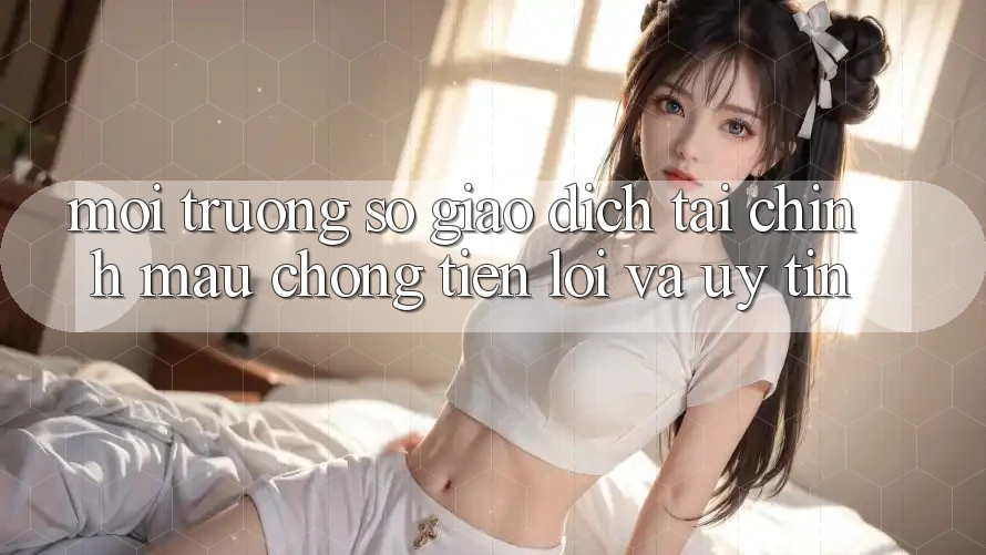 Môi trường số Giao Dịch Tài Chính: Mau Chóng, Tiện Lợi Và Uy tín Môi trường số Giao Dịch Tài Chính: Mau Chóng, Tiện Lợi Và Uy tín