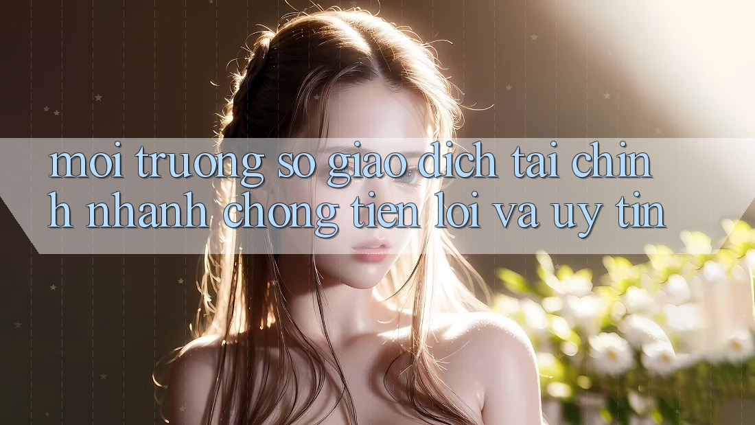 Môi trường số Giao Dịch Tài Chính: Nhanh Chóng, Tiện Lợi Và Uy tín Môi trường số Giao Dịch Tài Chính: Nhanh Chóng, Tiện Lợi Và Uy tín