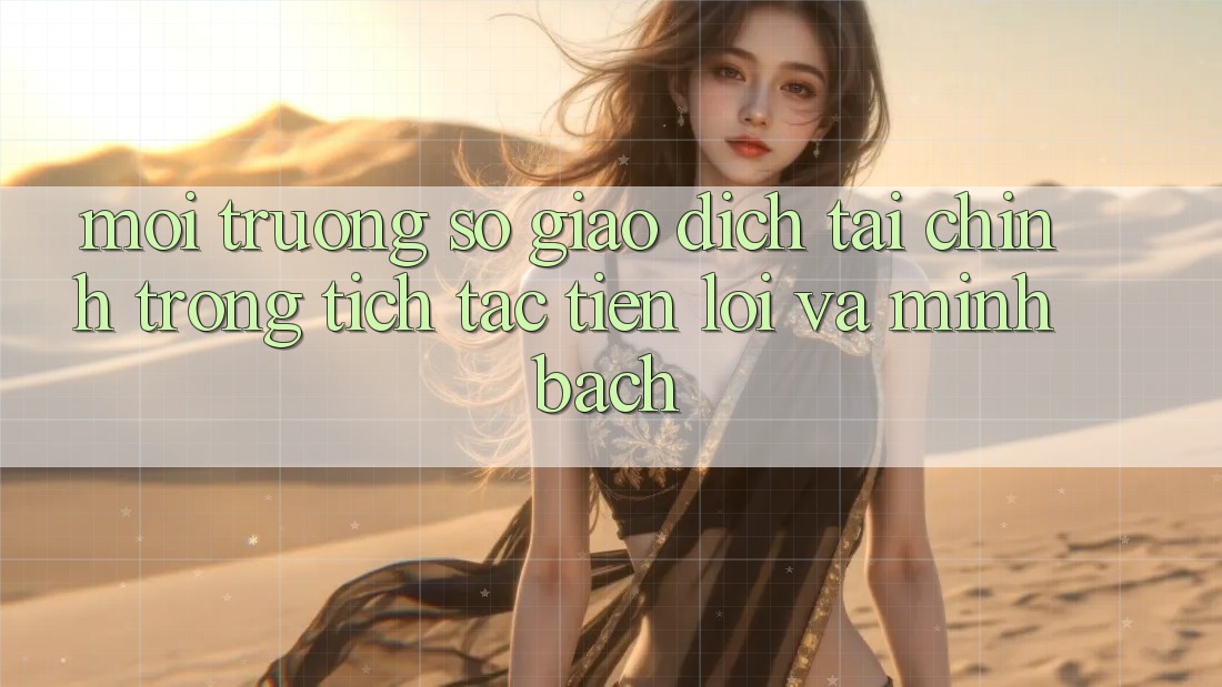 Môi trường số Giao Dịch Tài Chính: Trong tích tắc, Tiện Lợi Và Minh Bạch Môi trường số Giao Dịch Tài Chính: Trong tích tắc, Tiện Lợi Và Minh Bạch