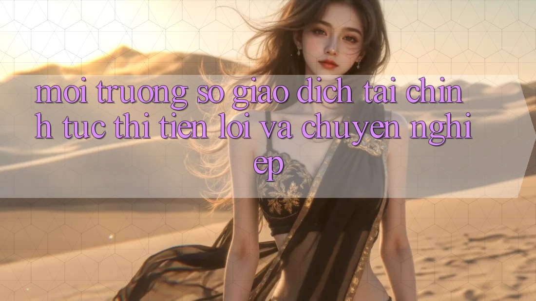 Môi trường số Giao Dịch Tài Chính: Tức thì, Tiện Lợi Và Chuyên nghiệp Môi trường số Giao Dịch Tài Chính: Tức thì, Tiện Lợi Và Chuyên nghiệp