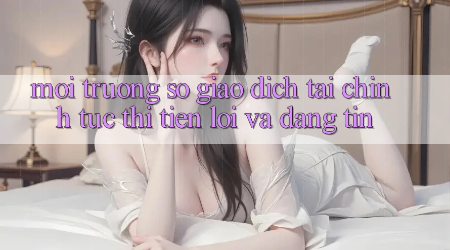 Môi trường số Giao dịch Tài Chính: Tức thì, Tiện Lợi Và Đáng tin Môi trường số Giao dịch Tài Chính: Tức thì, Tiện Lợi Và Đáng tin