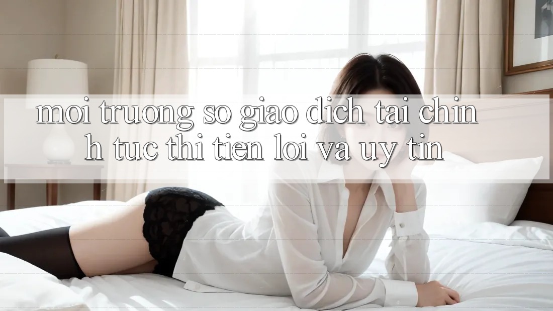 Môi trường số Giao Dịch Tài Chính: Tức thì, Tiện Lợi Và Uy tín Môi trường số Giao Dịch Tài Chính: Tức thì, Tiện Lợi Và Uy tín