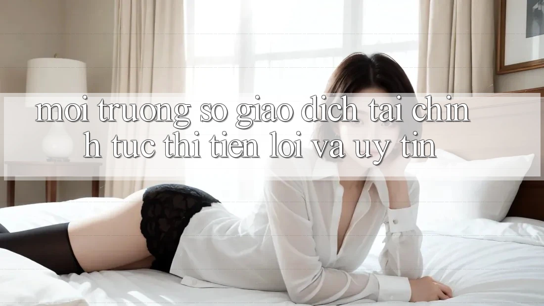 Môi trường số Giao Dịch Tài Chính: Tức thì, Tiện Lợi Và Uy tín Môi trường số Giao Dịch Tài Chính: Tức thì, Tiện Lợi Và Uy tín