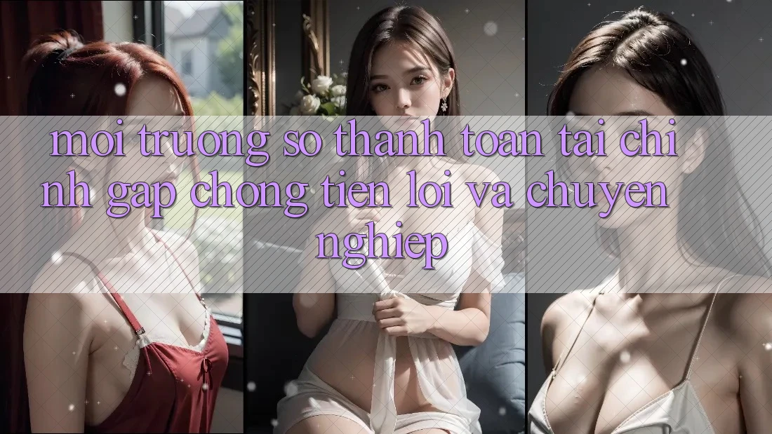 Môi trường số Thanh toán Tài Chính: Gấp Chóng, Tiện Lợi Và Chuyên nghiệp Môi trường số Thanh toán Tài Chính: Gấp Chóng, Tiện Lợi Và Chuyên nghiệp