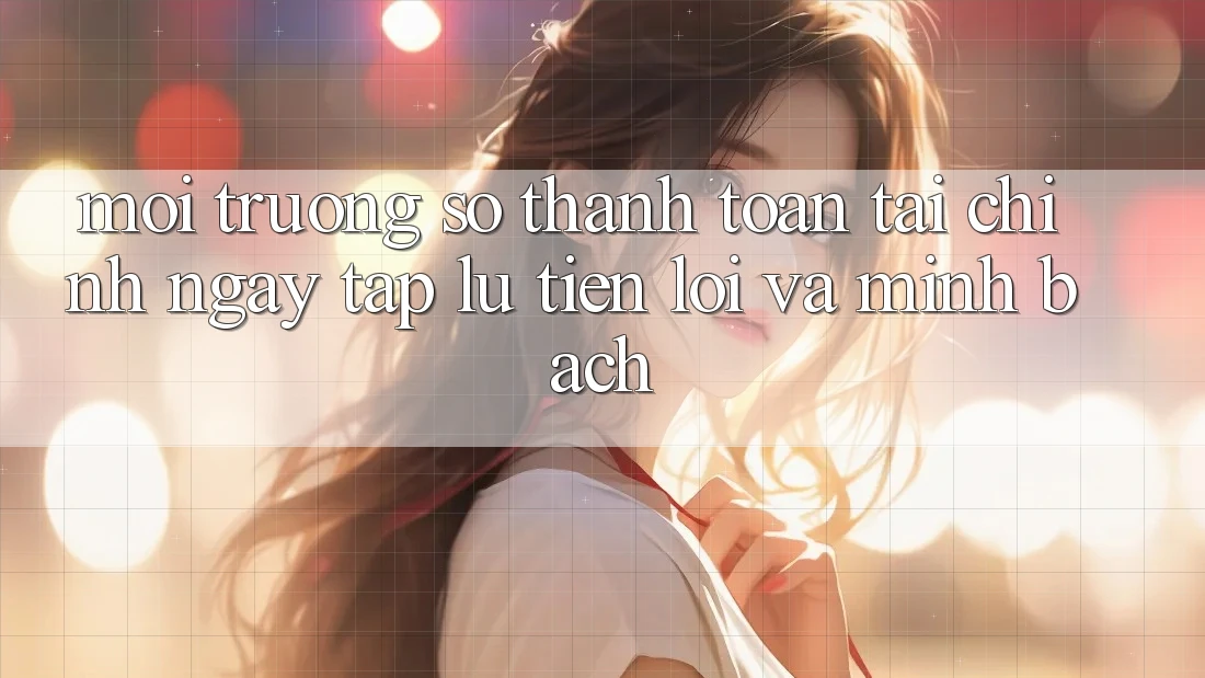 Môi trường số Thanh toán Tài Chính: Ngay tắp lự, Tiện Lợi Và Minh Bạch Môi trường số Thanh toán Tài Chính: Ngay tắp lự, Tiện Lợi Và Minh Bạch