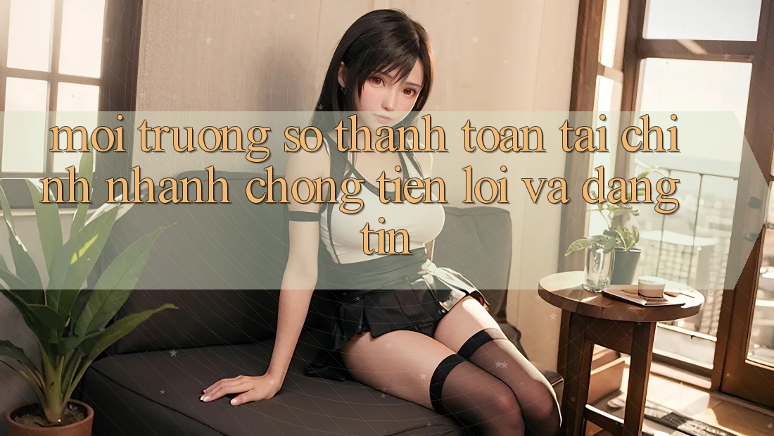 Môi trường số Thanh toán Tài Chính: Nhanh chóng, Tiện Lợi Và Đáng tin