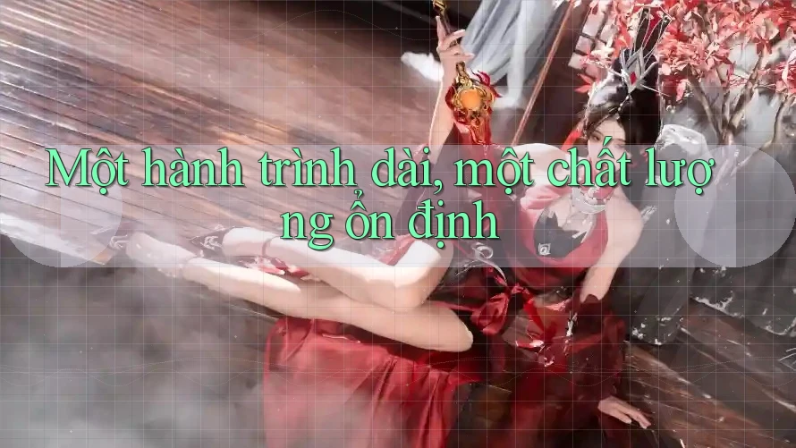 Một hành trình dài, một chất lượng ổn định Một hành trình dài, một chất lượng ổn định