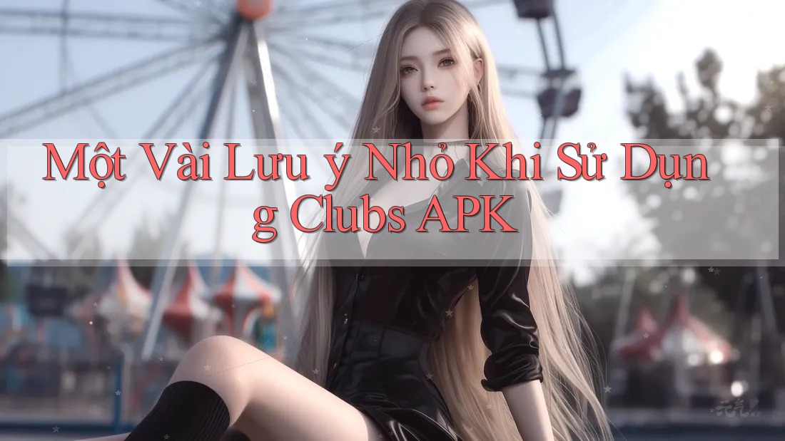 Một Vài Lưu ý Nhỏ Khi Sử Dụng Clubs APK Một Vài Lưu ý Nhỏ Khi Sử Dụng Clubs APK