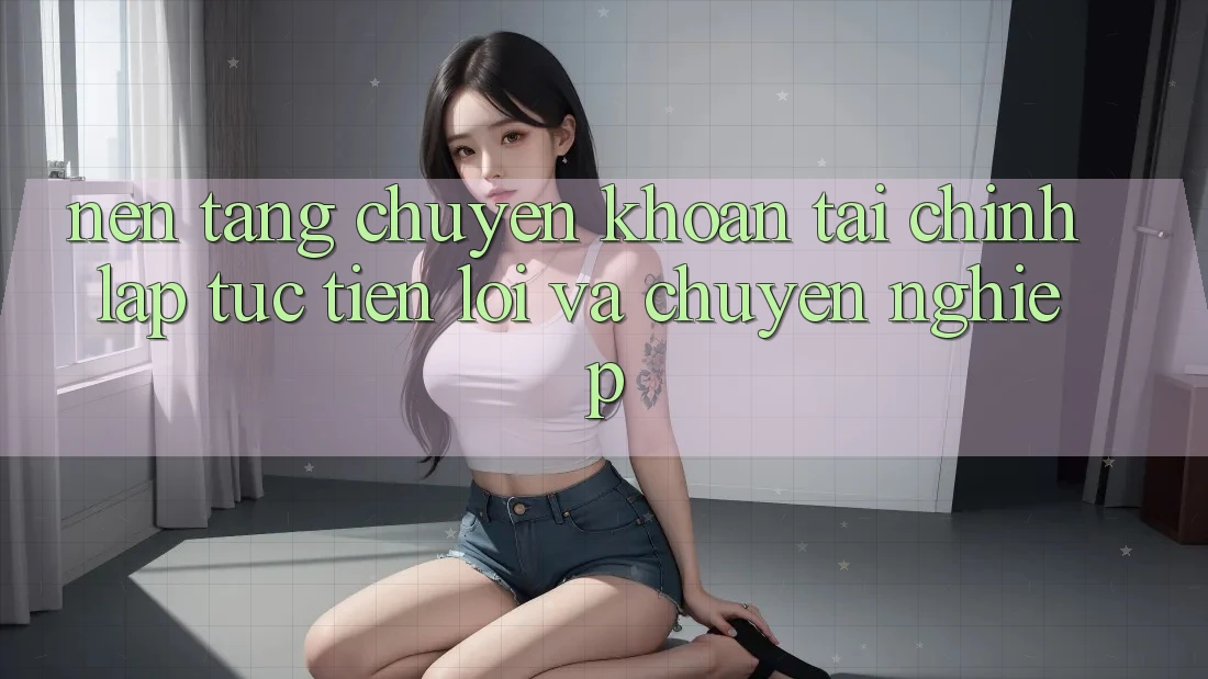 Nền tảng Chuyển khoản Tài Chính: Lập tức, Tiện Lợi Và Chuyên nghiệp Nền tảng Chuyển khoản Tài Chính: Lập tức, Tiện Lợi Và Chuyên nghiệp