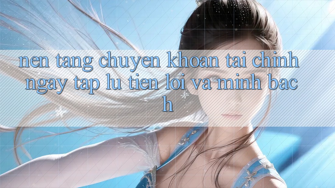 Nền tảng Chuyển khoản Tài Chính: Ngay tắp lự, Tiện Lợi Và Minh Bạch Nền tảng Chuyển khoản Tài Chính: Ngay tắp lự, Tiện Lợi Và Minh Bạch