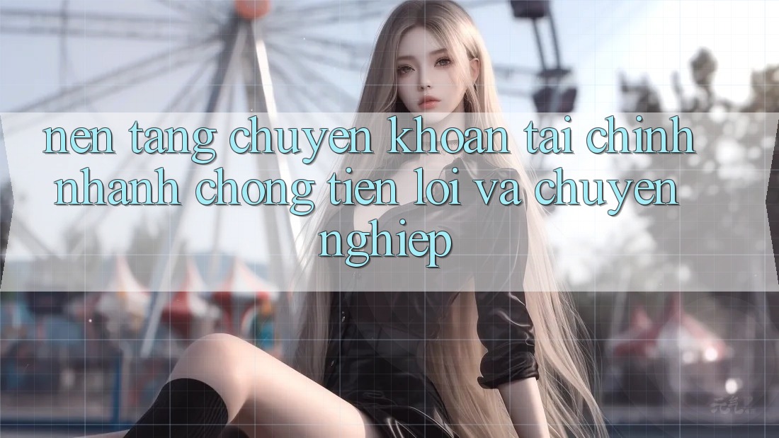Nền tảng Chuyển khoản Tài Chính: Nhanh Chóng, Tiện Lợi Và Chuyên nghiệp Nền tảng Chuyển khoản Tài Chính: Nhanh Chóng, Tiện Lợi Và Chuyên nghiệp