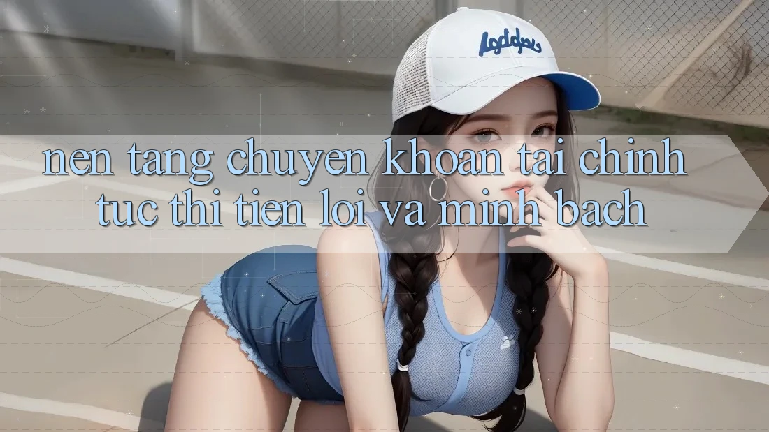 Nền tảng Chuyển khoản Tài Chính: Tức thì, Tiện Lợi Và Minh Bạch Nền tảng Chuyển khoản Tài Chính: Tức thì, Tiện Lợi Và Minh Bạch