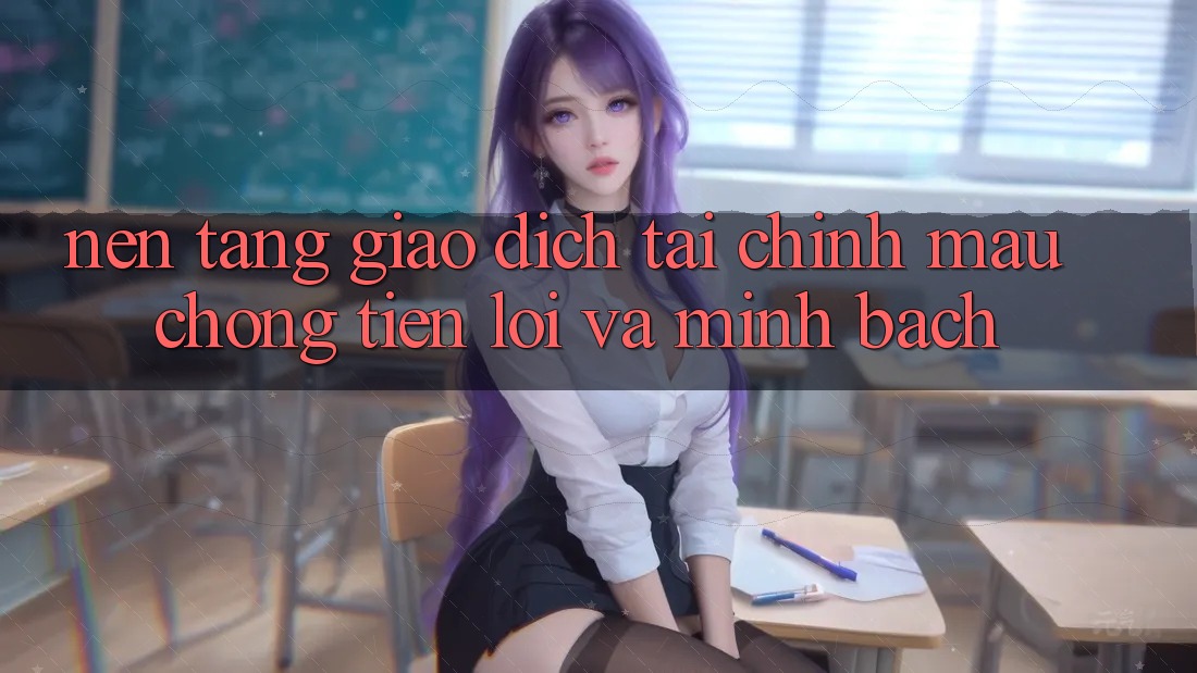Nền tảng Giao Dịch Tài Chính: Mau Chóng, Tiện Lợi Và Minh Bạch Nền tảng Giao Dịch Tài Chính: Mau Chóng, Tiện Lợi Và Minh Bạch
