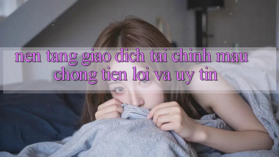 Nền tảng Giao Dịch Tài Chính: Mau Chóng, Tiện Lợi Và Uy tín Nền tảng Giao Dịch Tài Chính: Mau Chóng, Tiện Lợi Và Uy tín