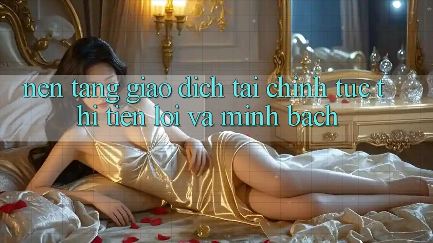 Nền tảng Giao Dịch Tài Chính: Tức thì, Tiện Lợi Và Minh Bạch Nền tảng Giao Dịch Tài Chính: Tức thì, Tiện Lợi Và Minh Bạch