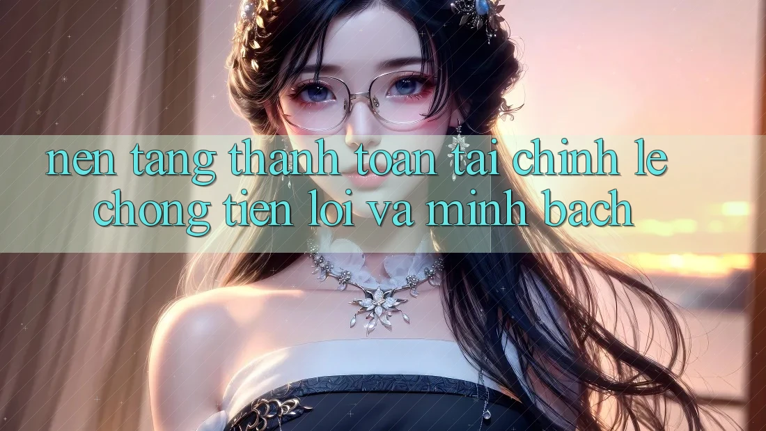 Nền tảng Thanh toán Tài Chính: Lẹ Chóng, Tiện Lợi Và Minh Bạch Nền tảng Thanh toán Tài Chính: Lẹ Chóng, Tiện Lợi Và Minh Bạch