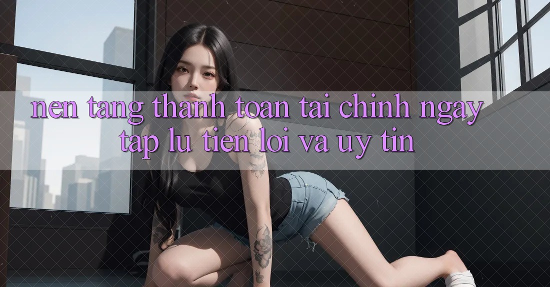 Nền tảng Thanh toán Tài Chính: Ngay tắp lự, Tiện Lợi Và Uy tín