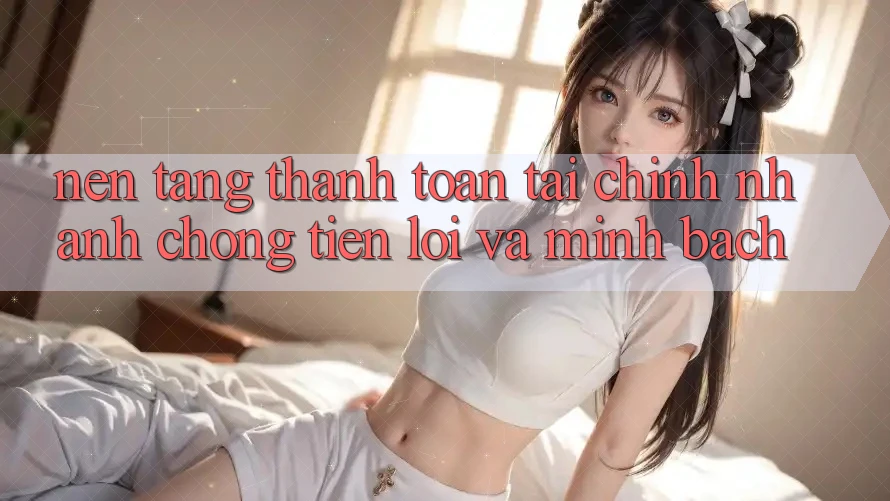 Nền tảng Thanh toán Tài Chính: Nhanh chóng, Tiện Lợi Và Minh Bạch Nền tảng Thanh toán Tài Chính: Nhanh chóng, Tiện Lợi Và Minh Bạch