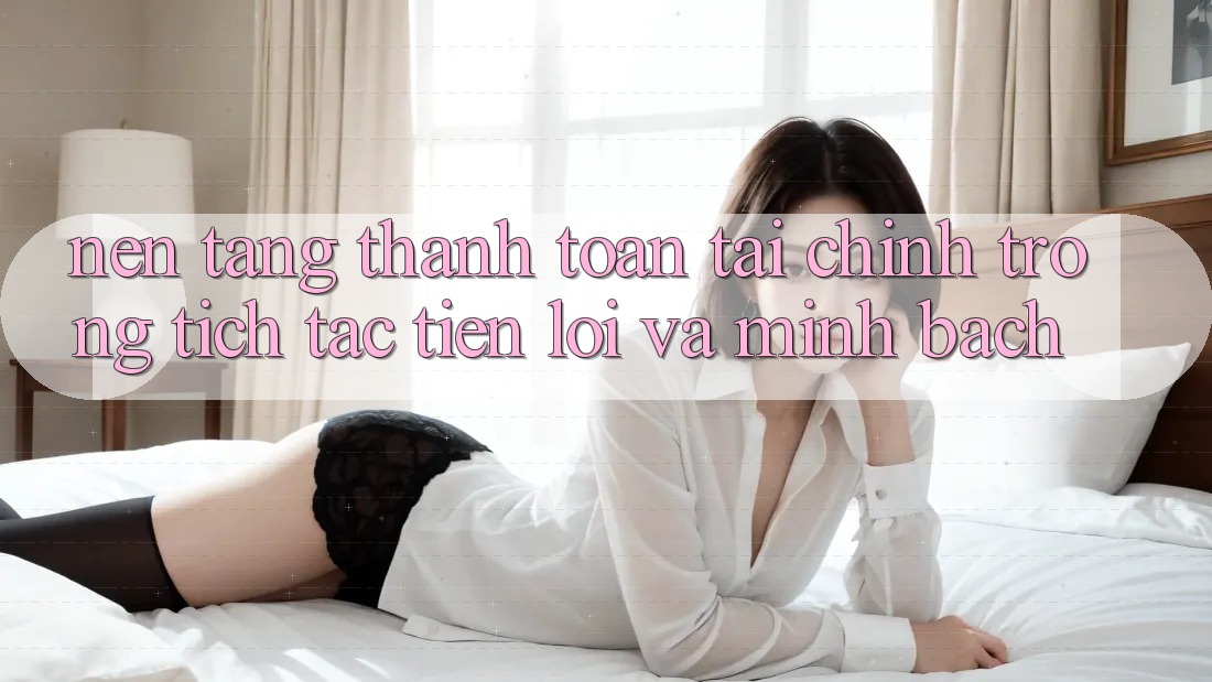 Nền tảng Thanh toán Tài Chính: Trong tích tắc, Tiện Lợi Và Minh Bạch