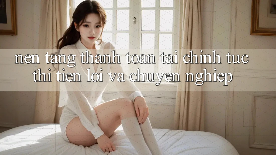 Nền tảng Thanh toán Tài Chính: Tức thì, Tiện Lợi Và Chuyên nghiệp Nền tảng Thanh toán Tài Chính: Tức thì, Tiện Lợi Và Chuyên nghiệp