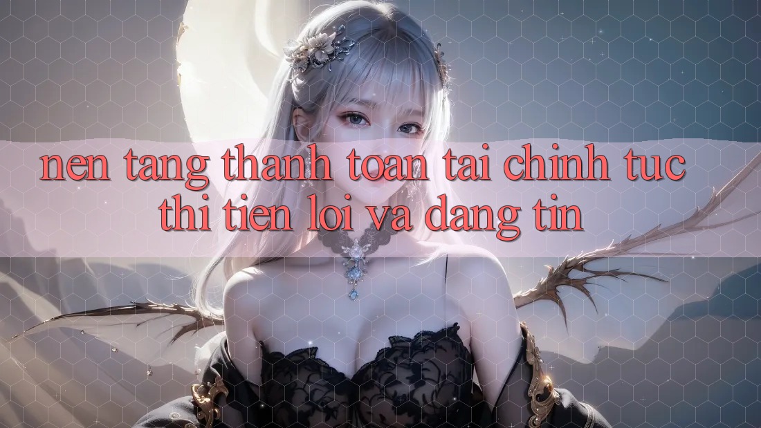 Nền tảng Thanh toán Tài Chính: Tức thì, Tiện Lợi Và Đáng tin Nền tảng Thanh toán Tài Chính: Tức thì, Tiện Lợi Và Đáng tin