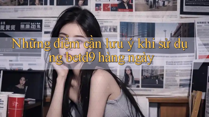 Những điểm cần lưu ý khi sử dụng betd9 hàng ngày Những điểm cần lưu ý khi sử dụng betd9 hàng ngày