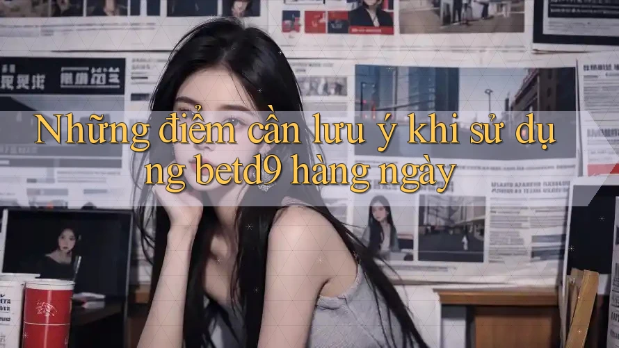 Những điểm cần lưu ý khi sử dụng betd9 hàng ngày Những điểm cần lưu ý khi sử dụng betd9 hàng ngày