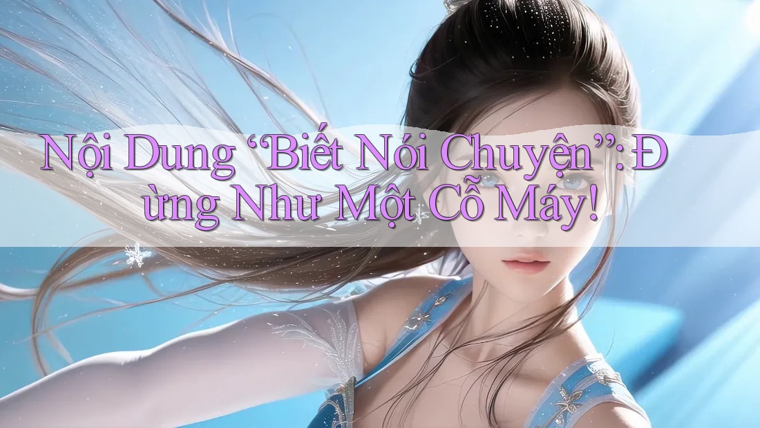 Nội Dung “Biết Nói Chuyện”: Đừng Như Một Cỗ Máy! Nội Dung “Biết Nói Chuyện”: Đừng Như Một Cỗ Máy!