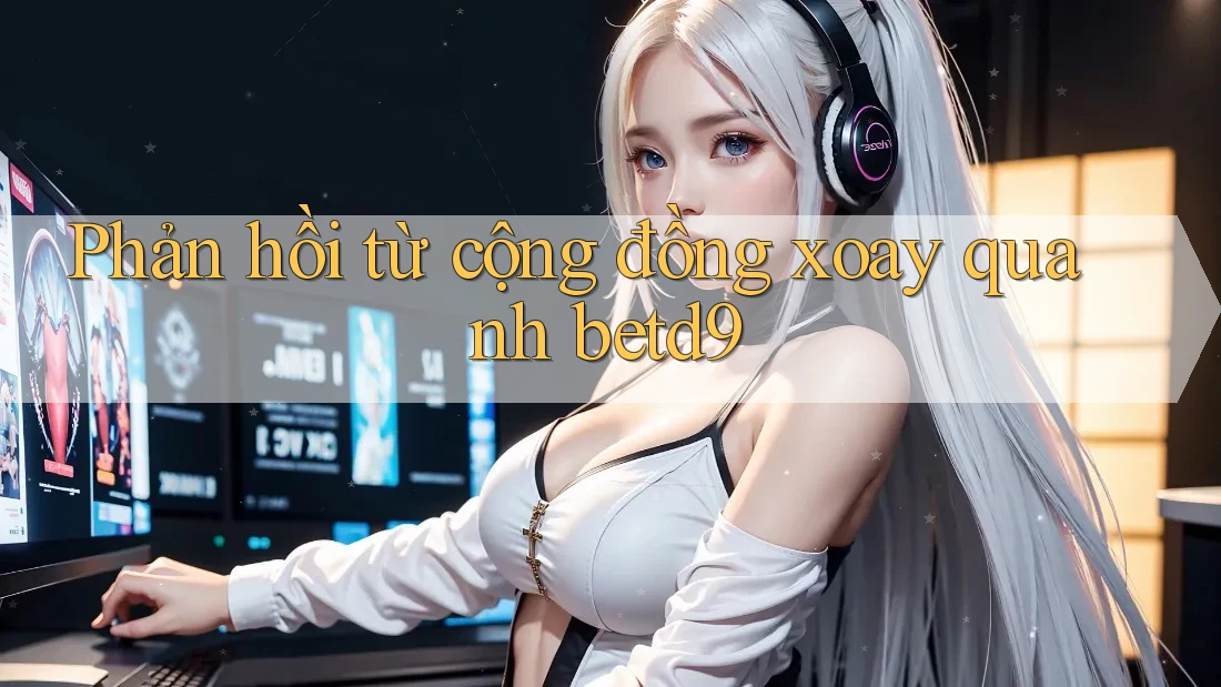 Phản hồi từ cộng đồng xoay quanh betd9 Phản hồi từ cộng đồng xoay quanh betd9