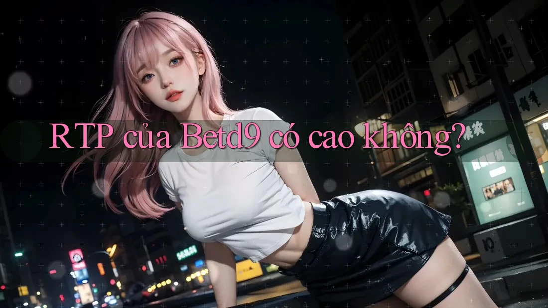 RTP của Betd9 có cao không? RTP của Betd9 có cao không?