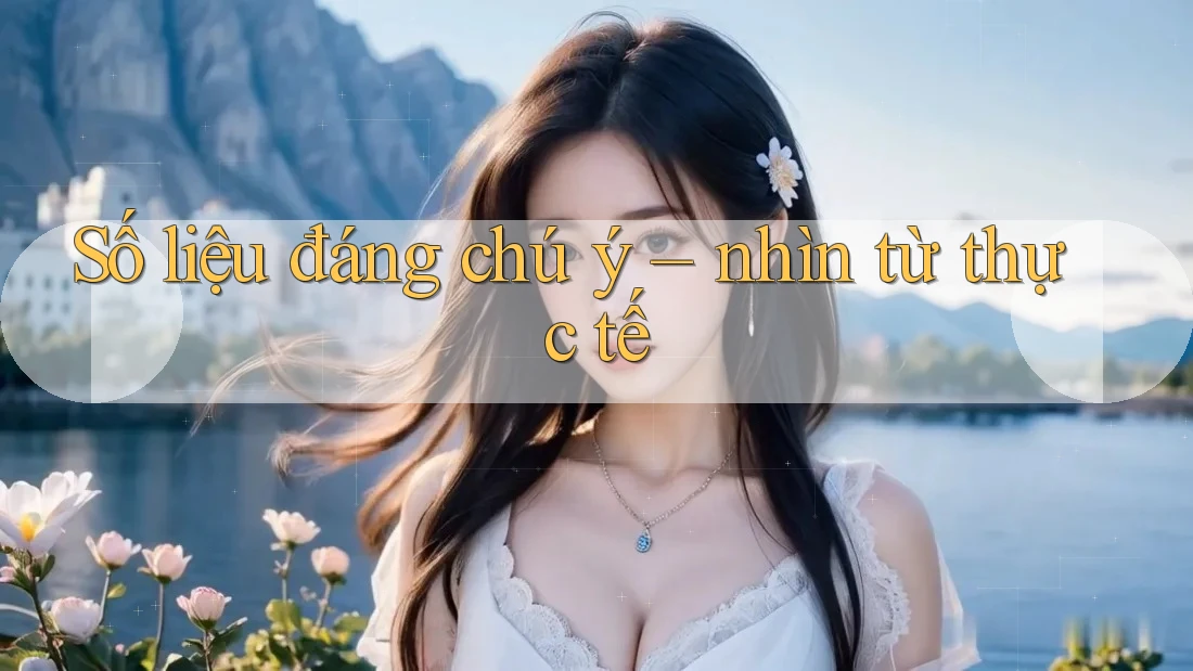 Số liệu đáng chú ý – nhìn từ thực tế Số liệu đáng chú ý – nhìn từ thực tế