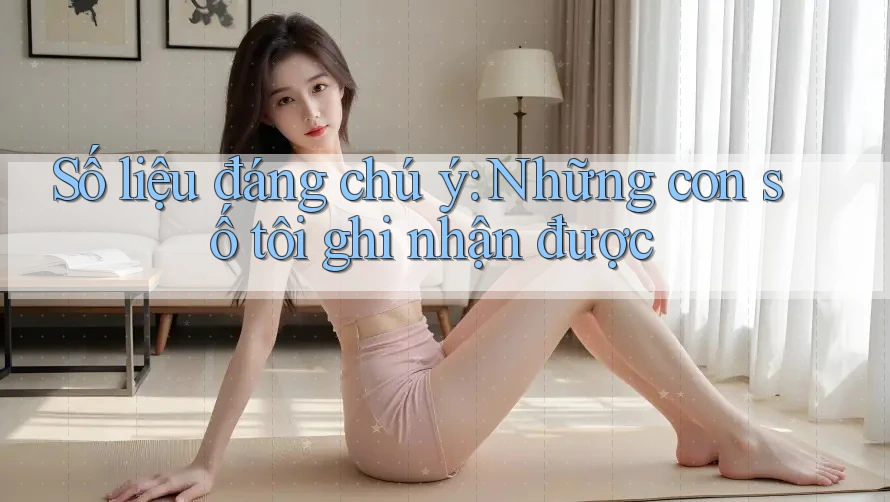 Số liệu đáng chú ý: Những con số tôi ghi nhận được