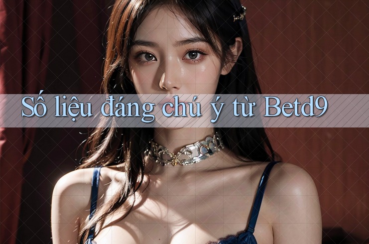 Số liệu đáng chú ý từ betd9