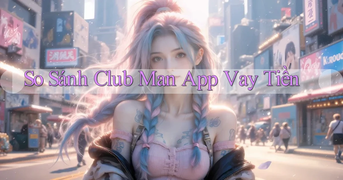 so sánh club man app vay tiền
