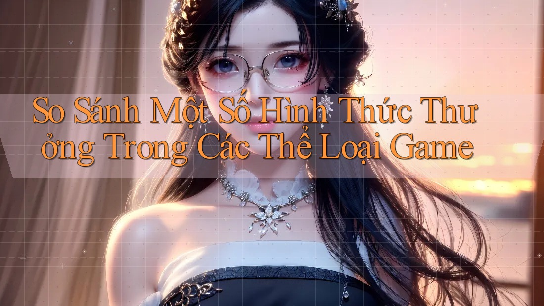 So Sánh Một Số Hình Thức Thưởng Trong Các Thể Loại Game So Sánh Một Số Hình Thức Thưởng Trong Các Thể Loại Game