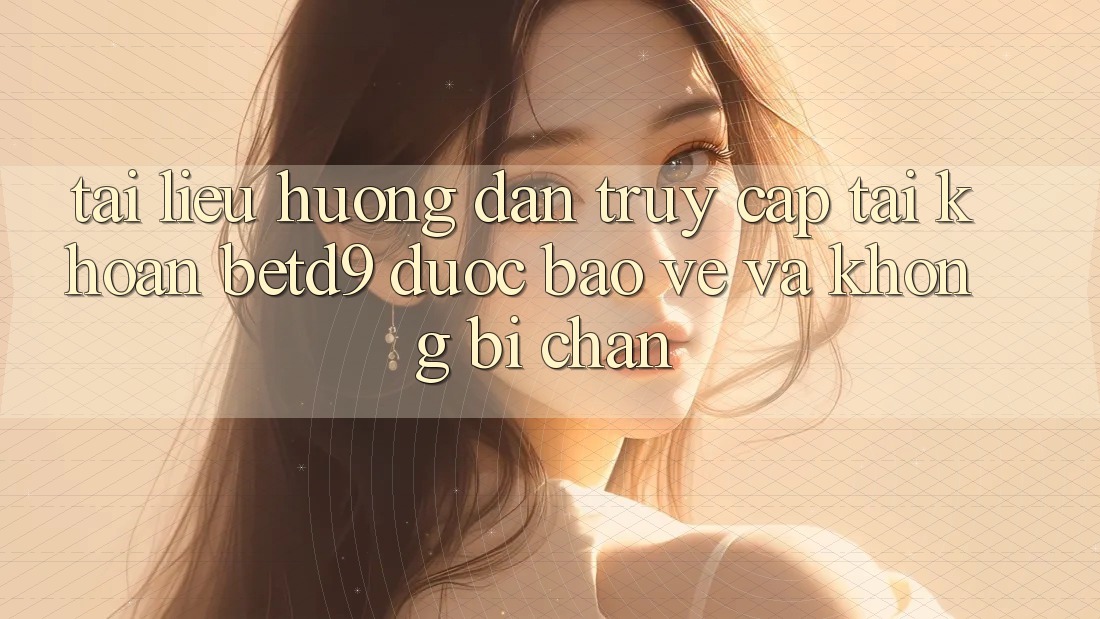 Tài liệu hướng dẫn Truy cập tài khoản betd9 Được bảo vệ Và Không Bị Chặn Tài liệu hướng dẫn Truy cập tài khoản betd9 Được bảo vệ Và Không Bị Chặn
