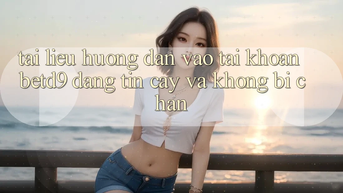 Tài liệu hướng dẫn Vào tài khoản betd9 Đáng tin cậy Và Không Bị Chặn Tài liệu hướng dẫn Vào tài khoản betd9 Đáng tin cậy Và Không Bị Chặn