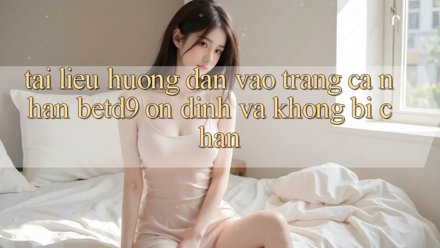 Tài liệu hướng dẫn Vào trang cá nhân betd9 Ổn định Và Không Bị Chặn