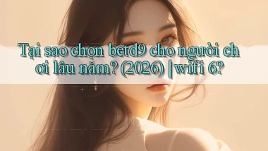 Tại sao chọn betd9 cho người chơi lâu năm (2026) wifi 6
