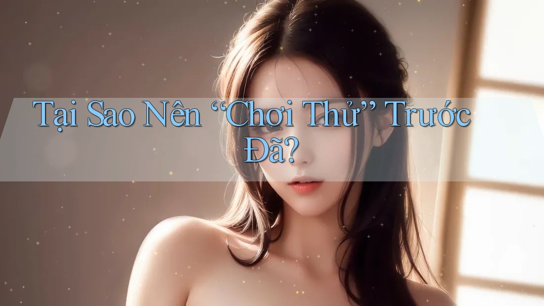 Tại Sao Nên “Chơi Thử” Trước Đã? Tại Sao Nên “Chơi Thử” Trước Đã?