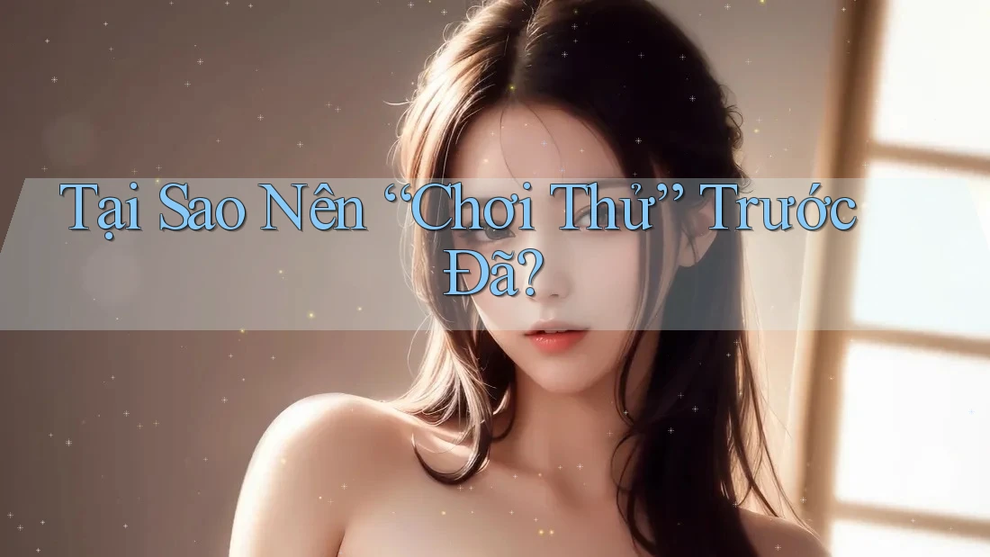 Tại Sao Nên “Chơi Thử” Trước Đã? Tại Sao Nên “Chơi Thử” Trước Đã?