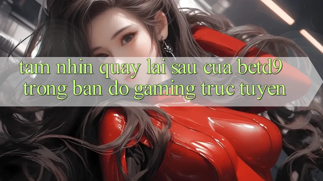 Tầm Nhìn Quay lại sau Của betd9 Trong Bản Đồ Gaming Trực Tuyến Tầm Nhìn Quay lại sau Của betd9 Trong Bản Đồ Gaming Trực Tuyến